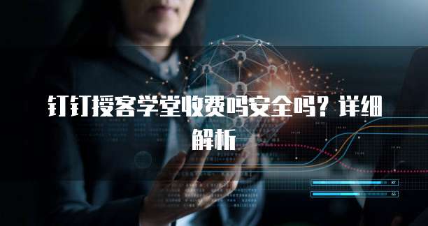 钉钉授客学堂收费吗安全吗?详细解析