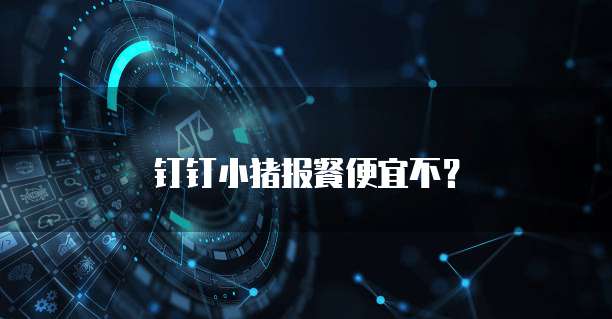 钉钉小猪报餐便宜不?