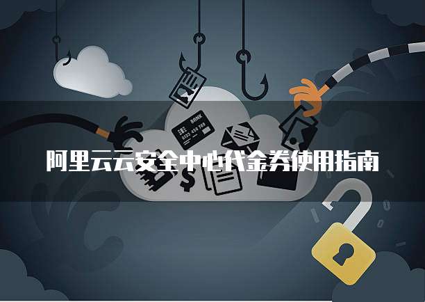 阿里云云安全中心代金券使用指南