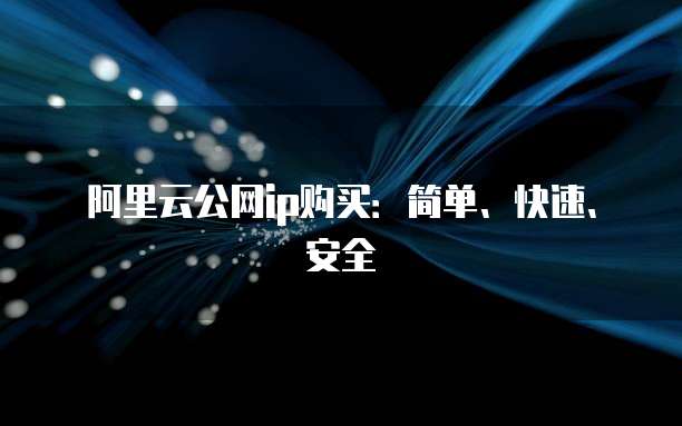 阿里云公网ip购买:简单、快速、安全