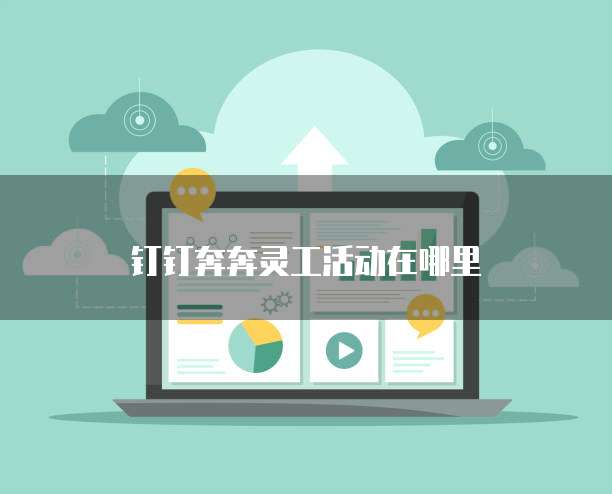 钉钉奔奔灵工活动在哪里