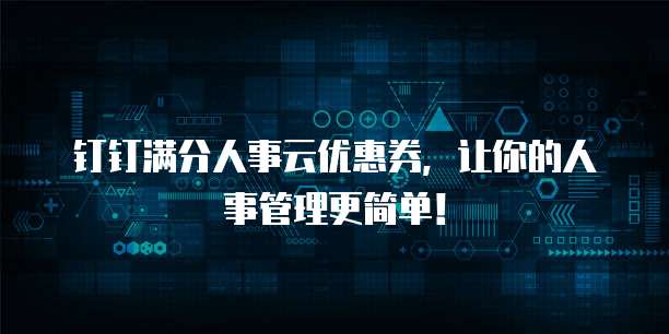 钉钉满分人事云优惠券，让你的人事管理更简单！