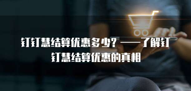 钉钉慧结算优惠多少？&mdash;&mdash;了解钉钉慧结算优惠的真相