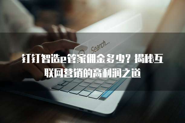 钉钉智造e管家佣金多少?揭秘互联网营销的高利润之道