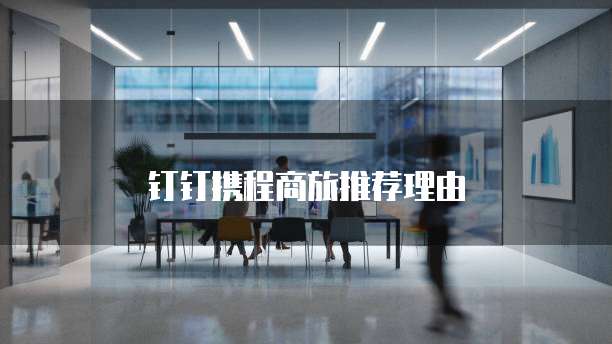 钉钉携程商旅推荐理由