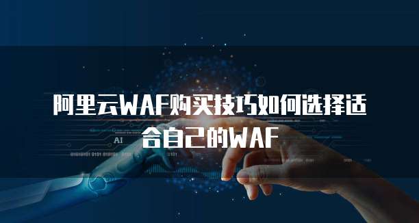 阿里云WAF购买技巧如何选择适合自己的WAF