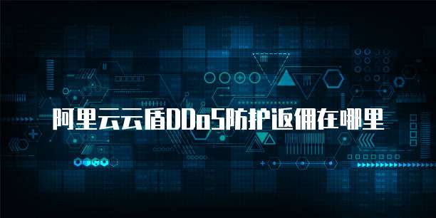 阿里云云盾DDoS防护返佣在哪里