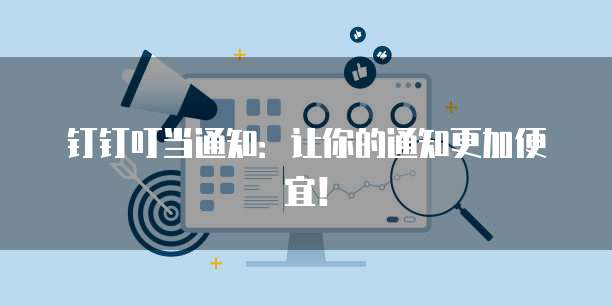 钉钉叮当通知：让你的通知更加便宜！