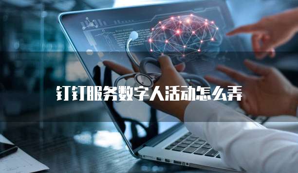 钉钉服务数字人活动怎么弄