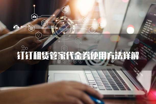钉钉租赁管家代金券使用方法详解