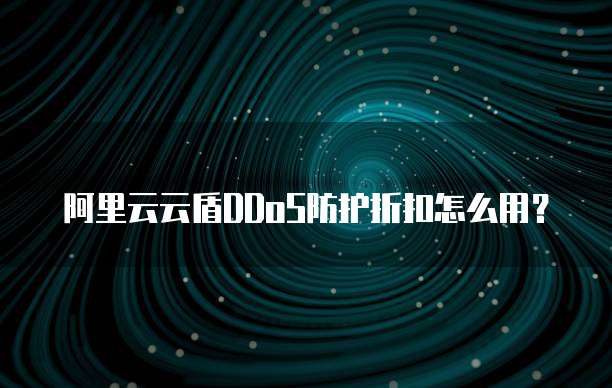 阿里云云盾DDoS防护折扣怎么用?