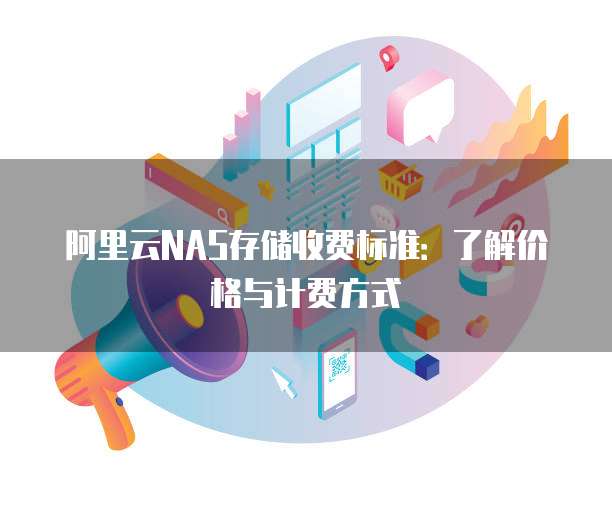 阿里云NAS存储收费标准:了解价格与计费方式