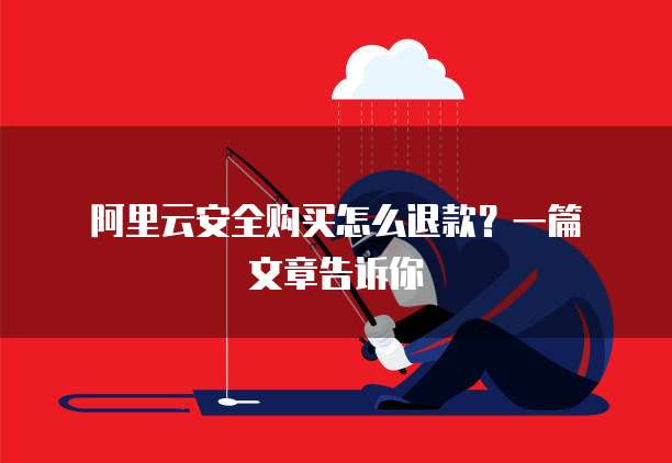 阿里云安全购买怎么退款?一篇文章告诉你
