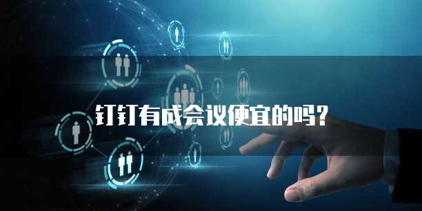 钉钉有成会议便宜的吗？