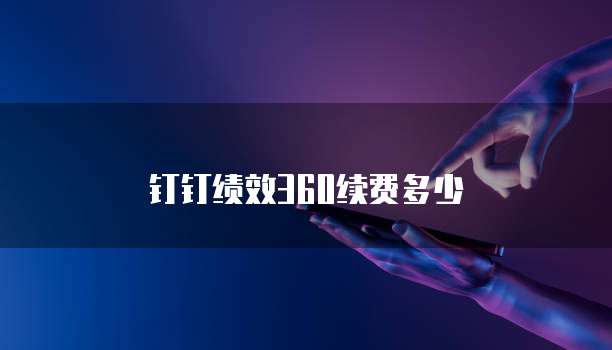 钉钉绩效360续费多少