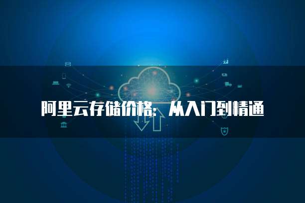 阿里云存储价格：从入门到精通
