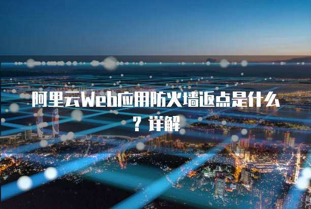 阿里云Web应用防火墙返点是什么?详解