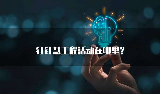 钉钉慧工程活动在哪里?