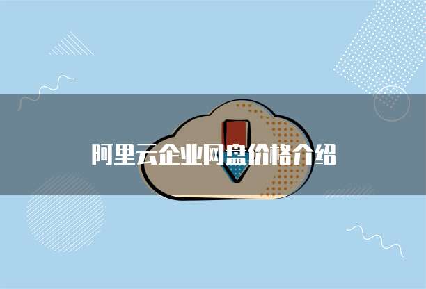 阿里云企业网盘价格介绍