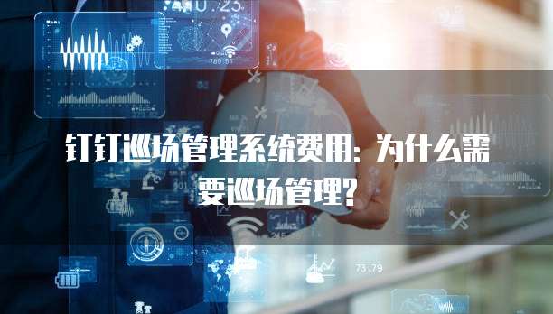 钉钉巡场管理系统费用: 为什么需要巡场管理?