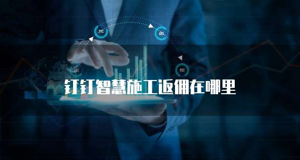 钉钉智慧施工返佣在哪里