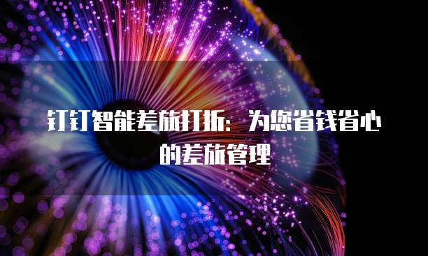 钉钉智能差旅打折:为您省钱省心的差旅管理
