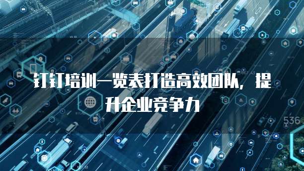 钉钉培训一览表打造高效团队,提升企业竞争力