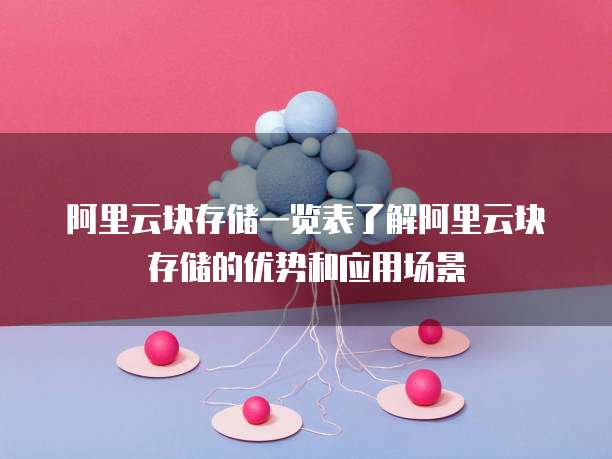阿里云块存储一览表了解阿里云块存储的优势和应用场景