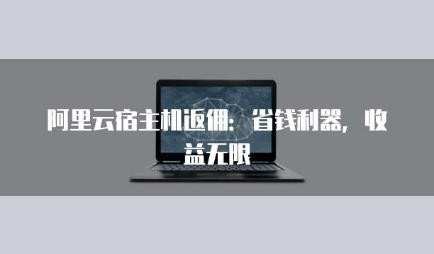 阿里云宿主机返佣:省钱利器,收益无限
