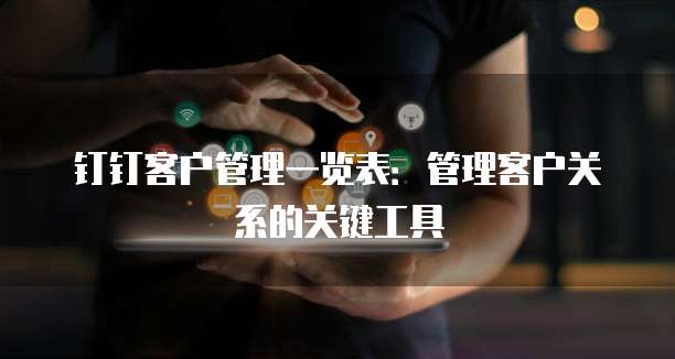 钉钉客户管理一览表：管理客户关系的关键工具