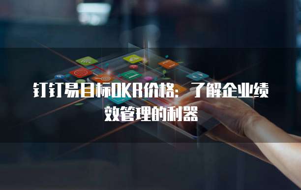 钉钉易目标OKR价格：了解企业绩效管理的利器