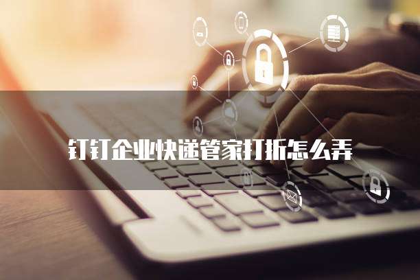 钉钉企业快递管家打折怎么弄