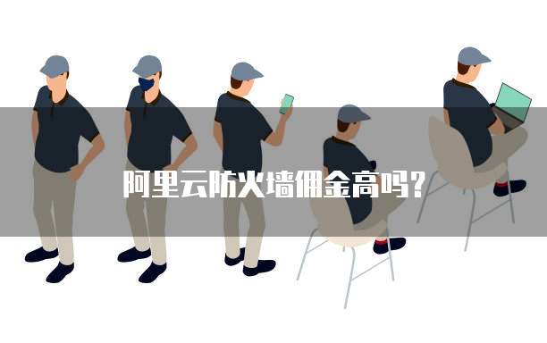 阿里云防火墙佣金高吗?