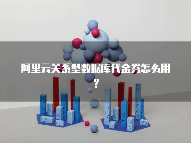 阿里云关系型数据库代金券怎么用?