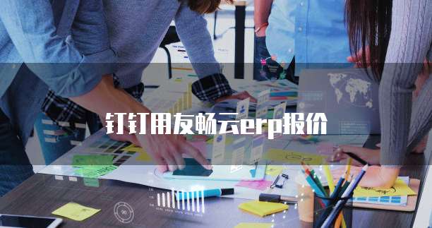 钉钉用友畅云ERP报价