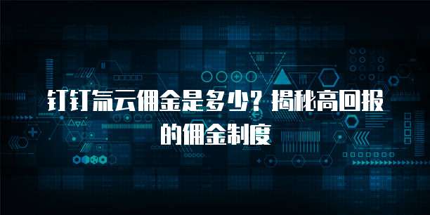 钉钉氚云佣金是多少?揭秘高回报的佣金制度