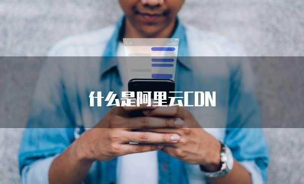什么是阿里云CDN