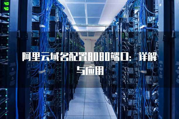 阿里云域名配置8080端口：详解与应用