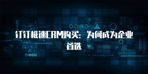 钉钉极速CRM购买：为何成为企业首选
