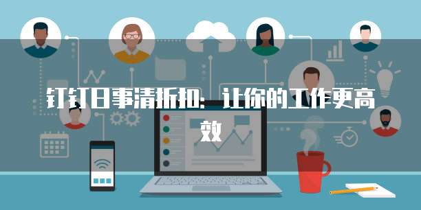 钉钉日事清折扣：让你的工作更高效
