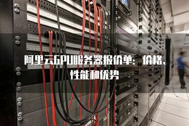 阿里云GPU服务器报价单:价格、性能和优势