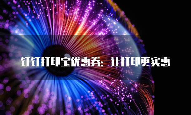 钉钉打印宝优惠券:让打印更实惠