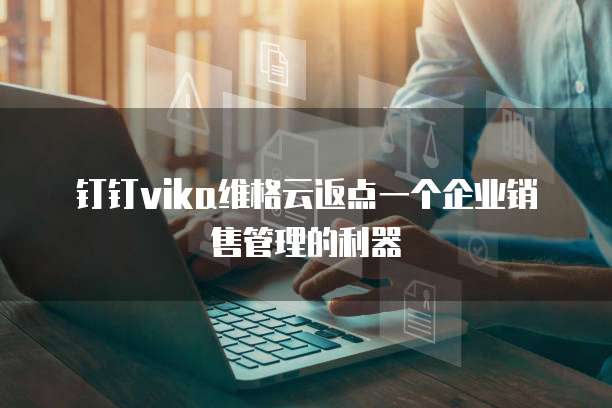 钉钉vika维格云返点一个企业销售管理的利器