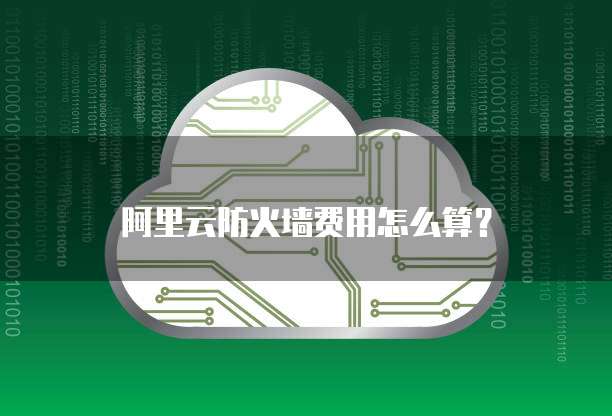 阿里云防火墙费用怎么算？