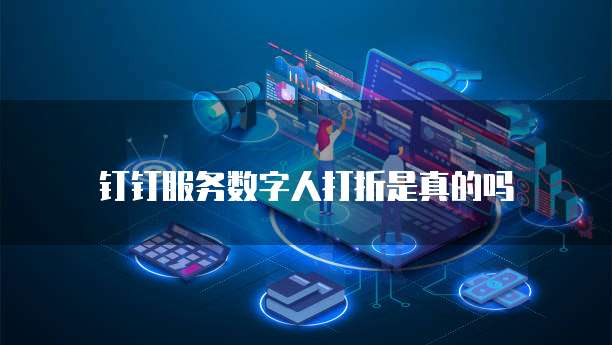 钉钉服务数字人打折是真的吗