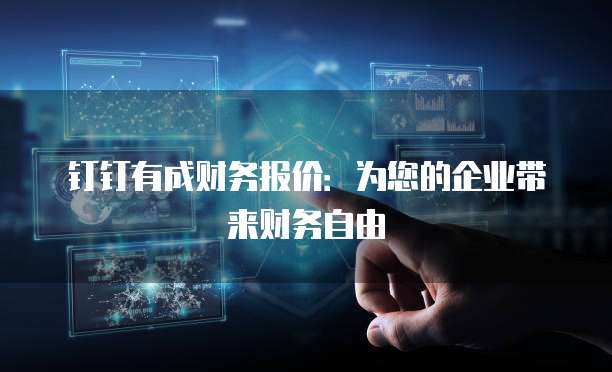 钉钉有成财务报价:为您的企业带来财务自由