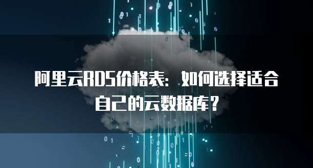 阿里云RDS价格表:如何选择适合自己的云数据库?