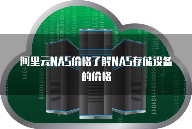 阿里云NAS价格了解NAS存储设备的价格