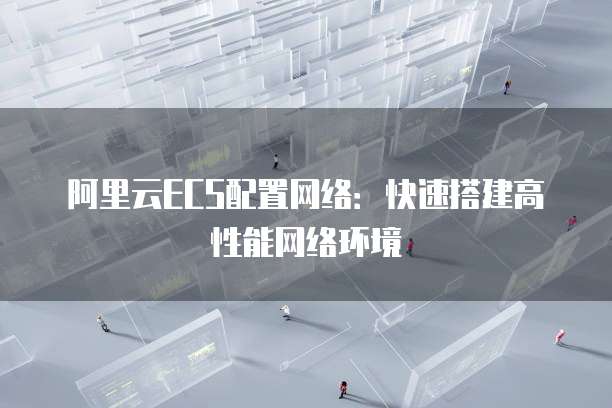 阿里云ECS配置网络：快速搭建高性能网络环境