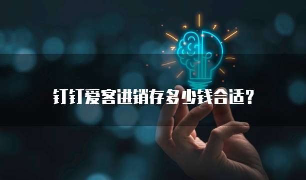 钉钉爱客进销存多少钱合适？